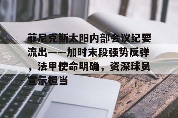 ag体育官网-菲尼克斯太阳内部会议纪要流出——加时末段强势反弹，法甲使命明确，资深球员宣示担当