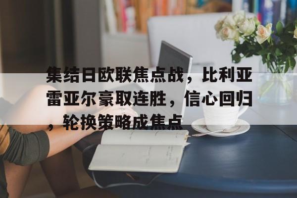 ag体育官网-集结日欧联焦点战，比利亚雷亚尔豪取连胜，信心回归，轮换策略成焦点